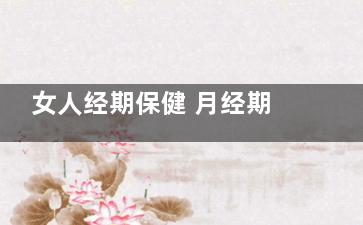 女人经期保健 月经期怎么洗澡健康(女性月经期保健)